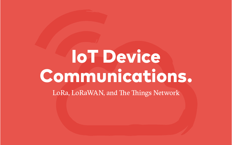 IoT Device Communications Blog — LoRa, LoRaWAS, and The Things Network