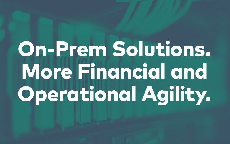 On-Prem Solutions With More Financial and Operational Agility