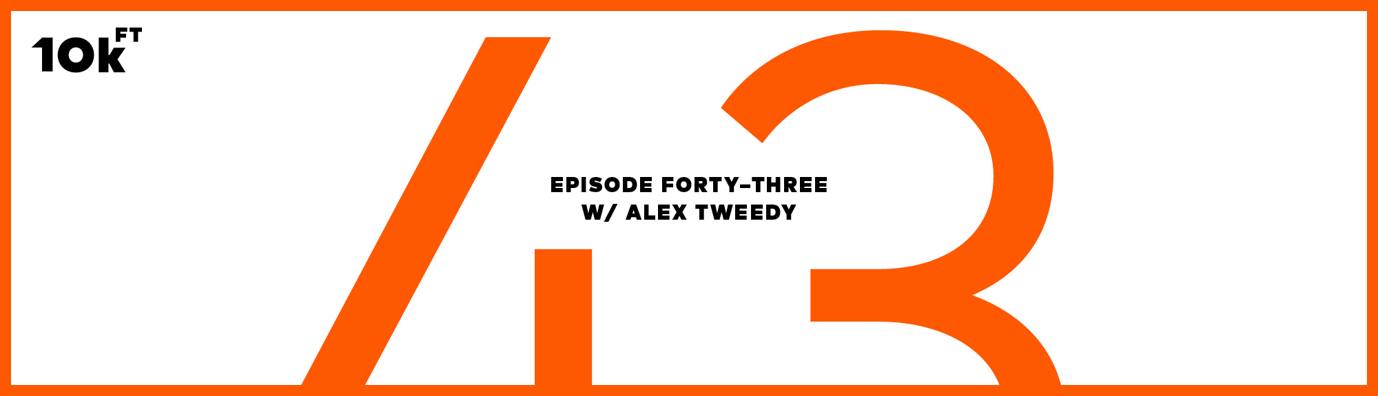 Orange rectangle with a white inside background. Top right corner has "10k ft" written. In the middle, the text reads "Episode Forty-Three w/ Alex Tweedy". A large "43" is written in orange behind this middle text